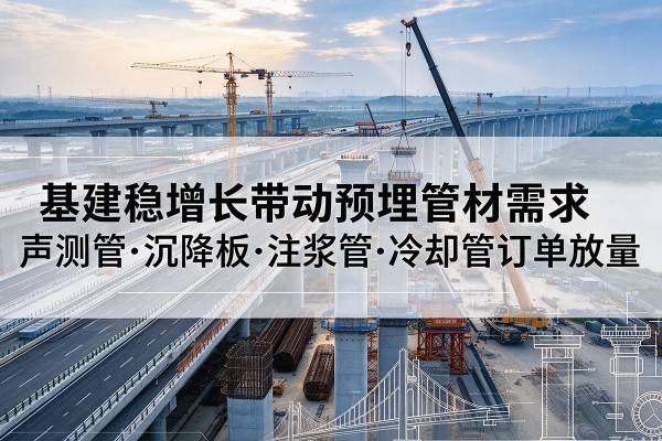 麦积基建稳增长带动预埋监测管材需求，声测管、沉降板、注浆管订单持续放量