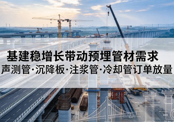 麦积基建稳增长带动预埋监测管材需求，声测管、沉降板、注浆管订单持续放量